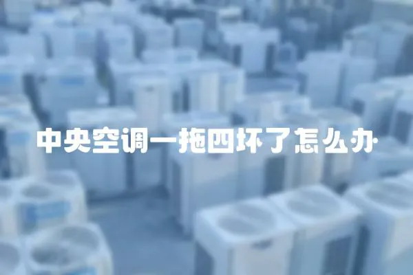 中央空調(diào)一拖四壞了怎么辦