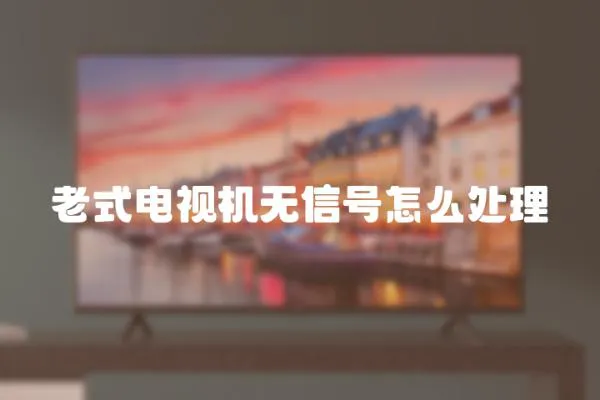 老式電視機(jī)無(wú)信號(hào)怎么處理