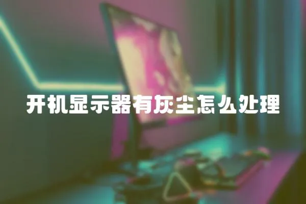 開機顯示器有灰塵怎么處理