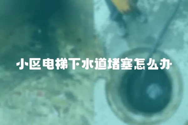 小區電梯下水道堵塞怎么辦