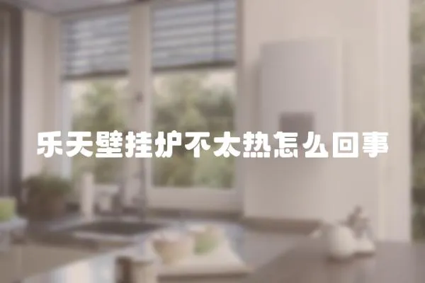 樂天壁掛爐不太熱怎么回事