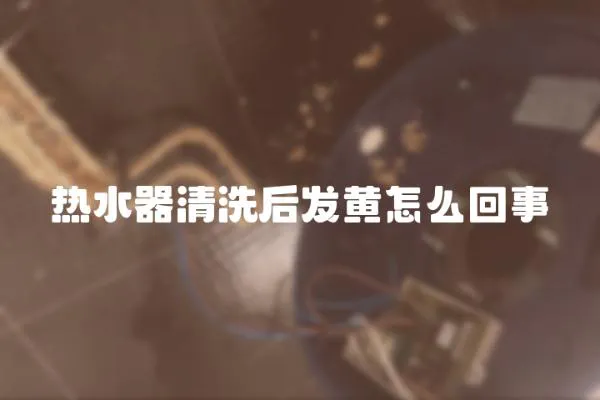 熱水器清洗后發黃怎么回事