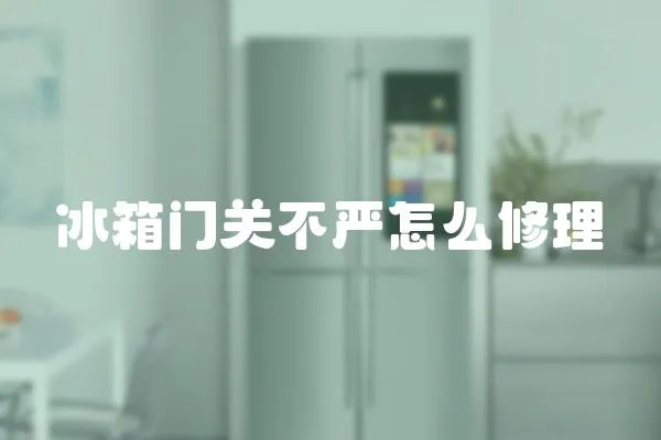冰箱門關不嚴怎么修理