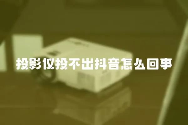 投影儀投不出抖音怎么回事