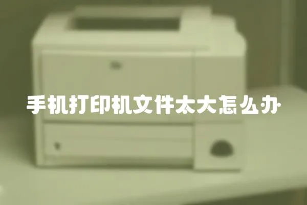 手機(jī)打印機(jī)文件太大怎么辦