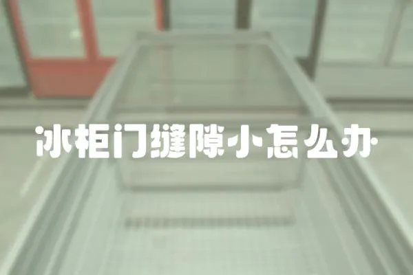 冰柜門縫隙小怎么辦