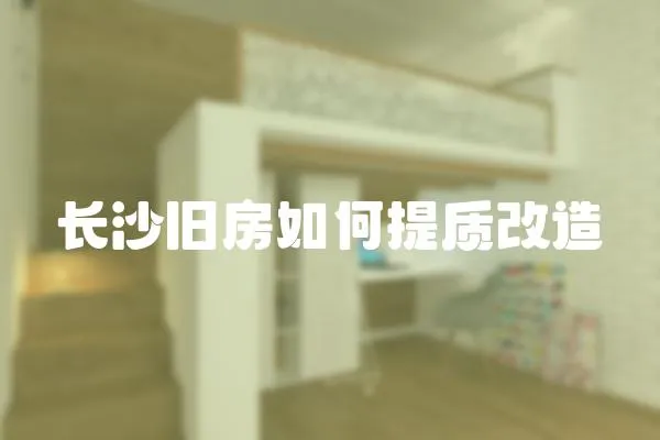 長沙舊房如何提質(zhì)改造