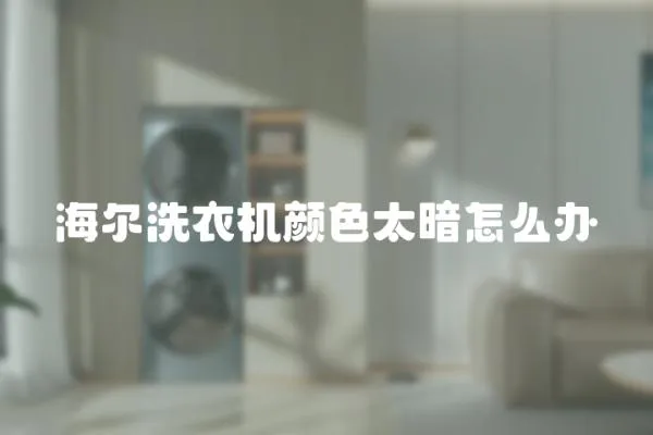 海爾洗衣機顏色太暗怎么辦