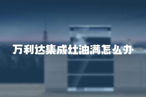 萬利達集成灶油滿怎么辦
