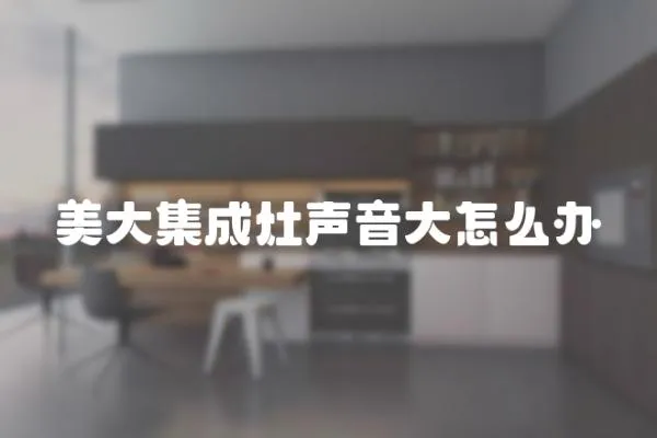 美大集成灶聲音大怎么辦