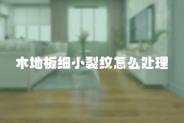 木地板細(xì)小裂紋怎么處理