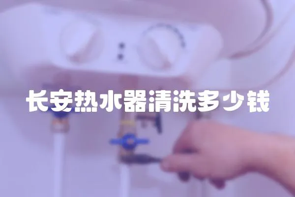 長安熱水器清洗多少錢