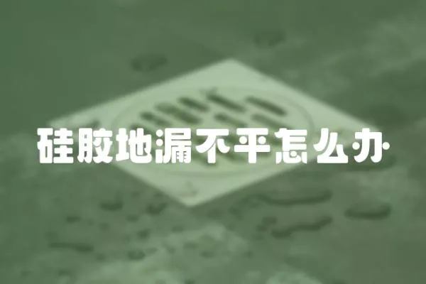 硅膠地漏不平怎么辦
