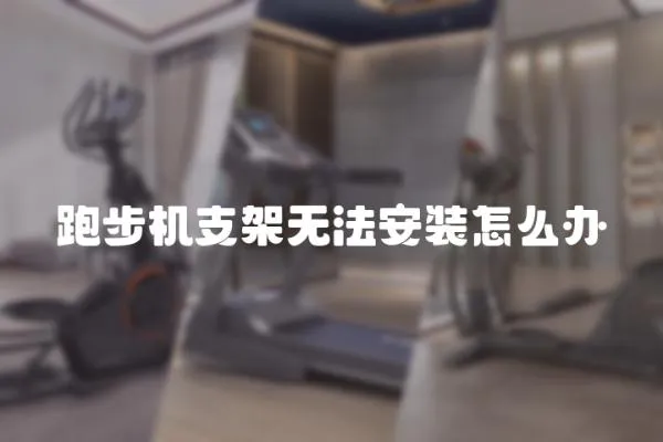 跑步機(jī)支架無法安裝怎么辦
