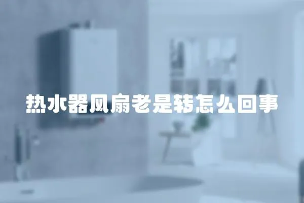 熱水器風扇老是轉怎么回事
