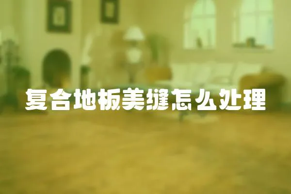 復(fù)合地板美縫怎么處理