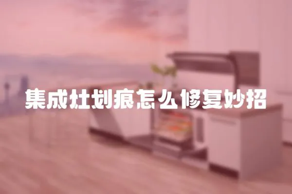 集成灶劃痕怎么修復妙招