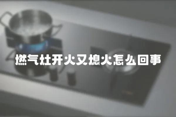 燃氣灶開火又熄火怎么回事