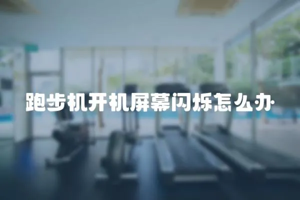 跑步機(jī)開機(jī)屏幕閃爍怎么辦