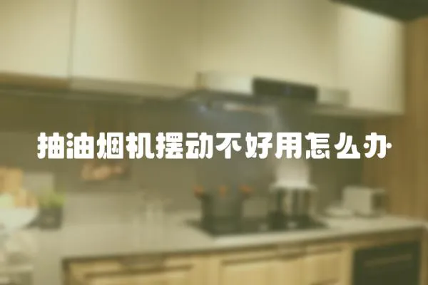 抽油煙機(jī)擺動(dòng)不好用怎么辦