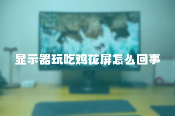 顯示器玩吃雞花屏怎么回事
