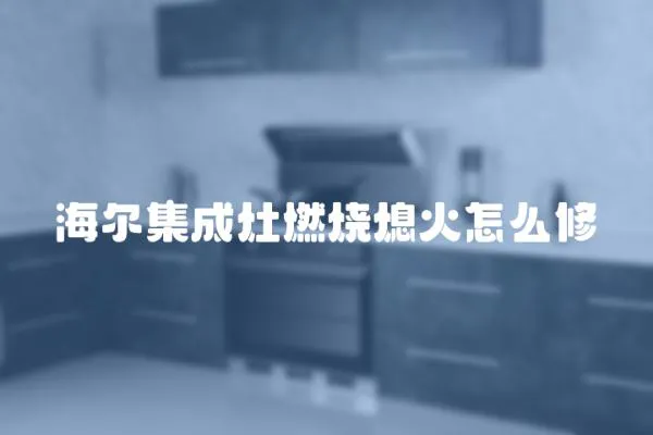 海爾集成灶燃燒熄火怎么修
