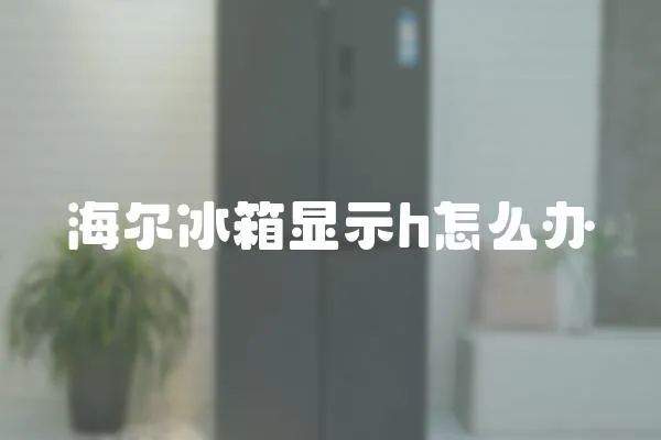 海爾冰箱顯示h怎么辦