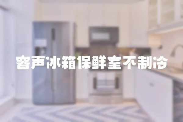 容聲冰箱保鮮室不制冷