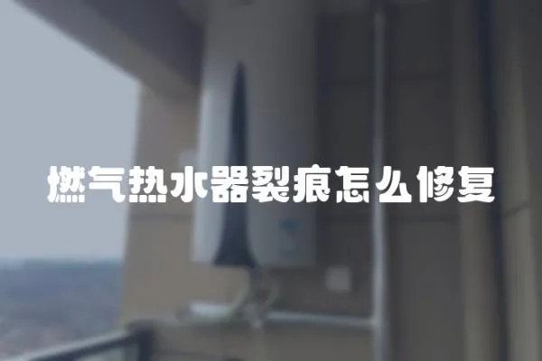 燃氣熱水器裂痕怎么修復