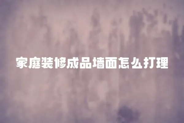 家庭裝修成品墻面怎么打理