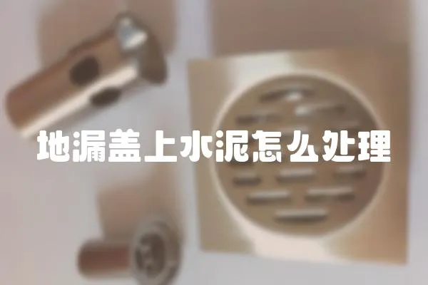 地漏蓋上水泥怎么處理