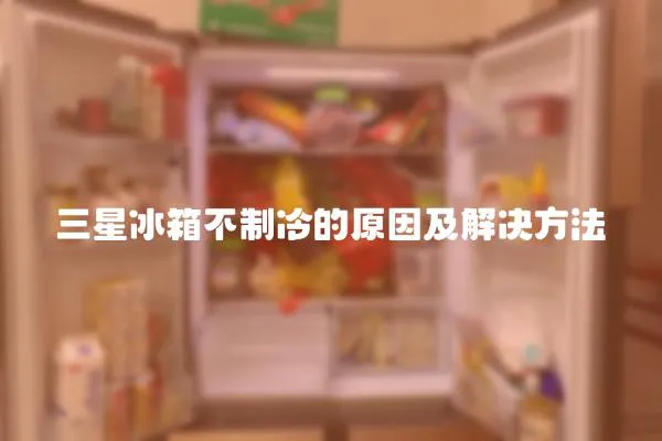 三星冰箱不制冷的原因及解決方法