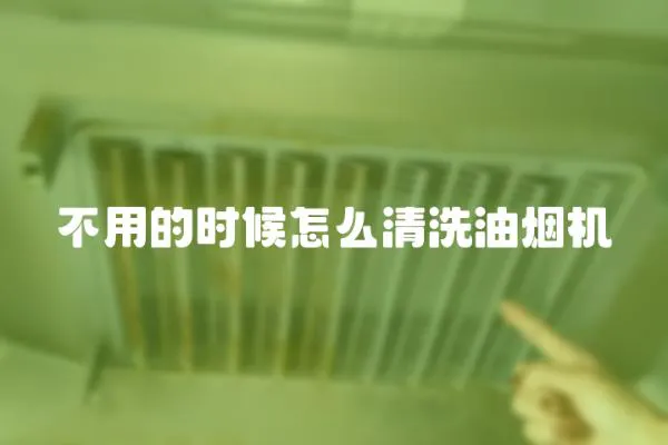不用的時候怎么清洗油煙機