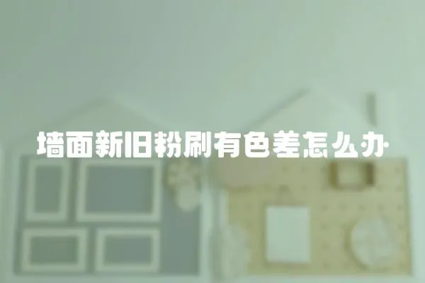 墻面新舊粉刷有色差怎么辦