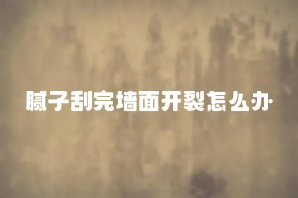 膩子刮完墻面開裂怎么辦