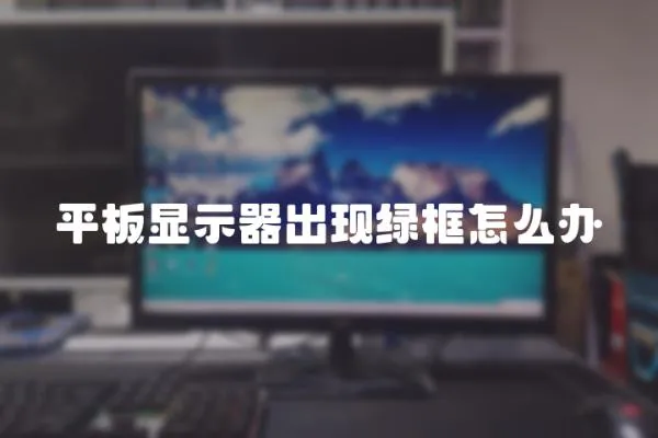 平板顯示器出現(xiàn)綠框怎么辦