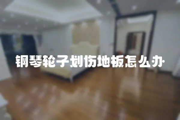 鋼琴輪子劃傷地板怎么辦