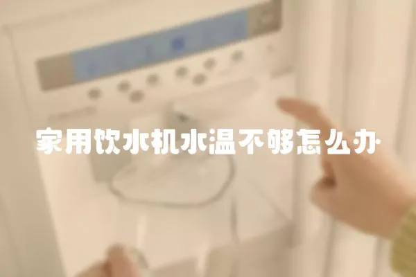家用飲水機水溫不夠怎么辦