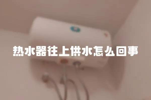 熱水器往上供水怎么回事
