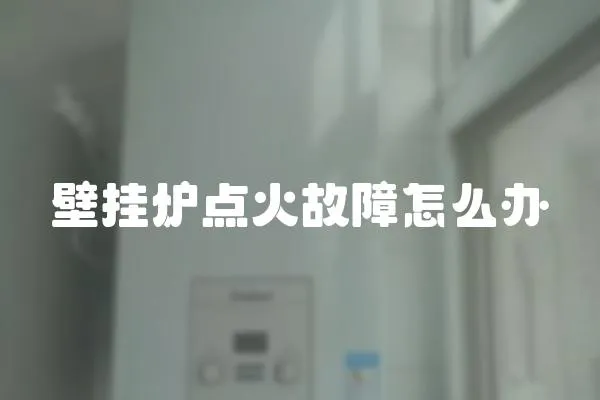壁掛爐點火故障怎么辦