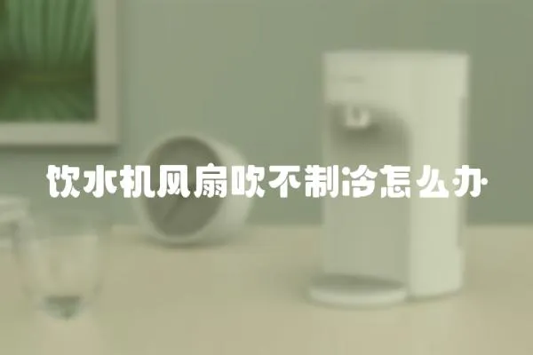 飲水機(jī)風(fēng)扇吹不制冷怎么辦