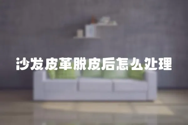 沙發皮革脫皮后怎么處理