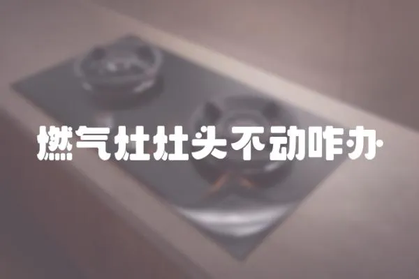 燃氣灶灶頭不動咋辦