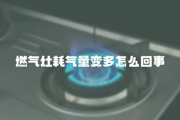 燃氣灶耗氣量變多怎么回事
