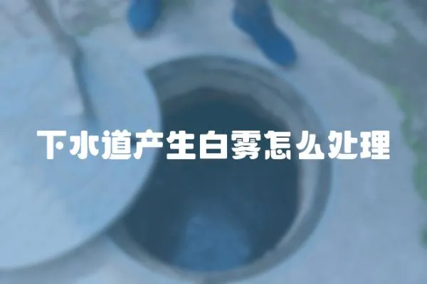 下水道產生白霧怎么處理