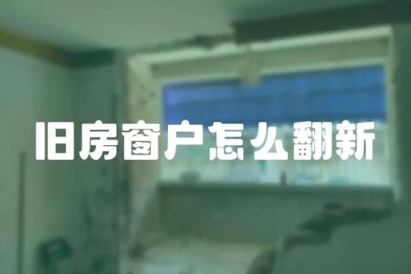 舊房窗戶怎么翻新
