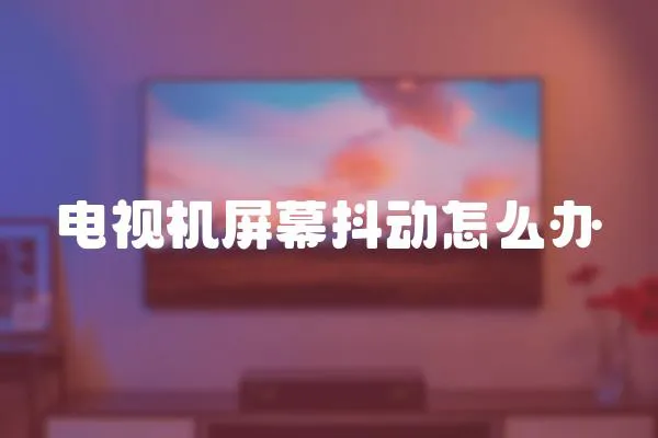 電視機屏幕抖動怎么辦