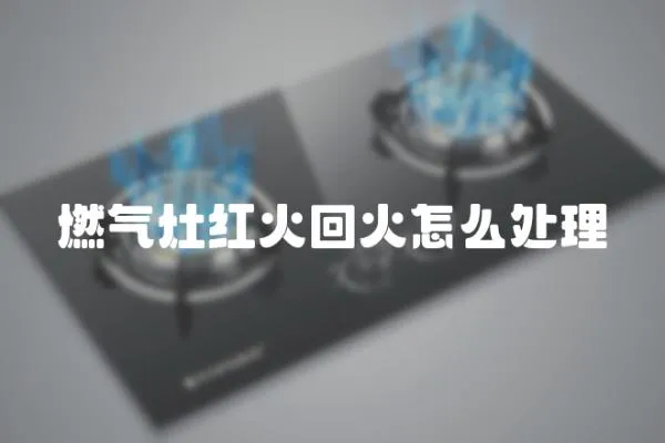 燃氣灶紅火回火怎么處理