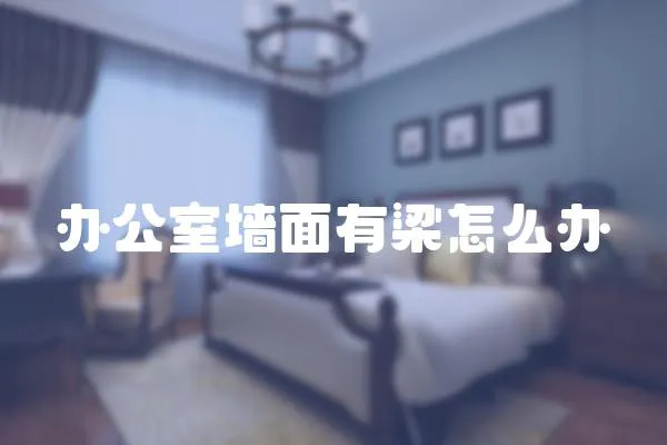 辦公室墻面有梁怎么辦