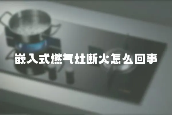 嵌入式燃氣灶斷火怎么回事